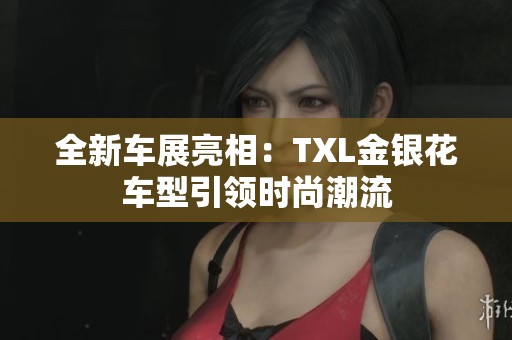 全新車展亮相：TXL金銀花車型引領時尚潮流