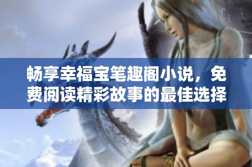 暢享幸福寶筆趣閣小說，免費閱讀精彩故事的最佳選擇