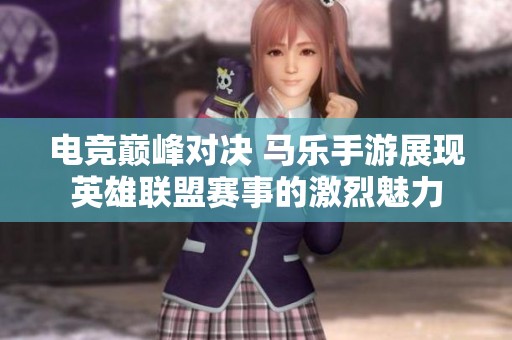電競巔峰對決 馬樂手游展現英雄聯盟賽事的激烈魅力