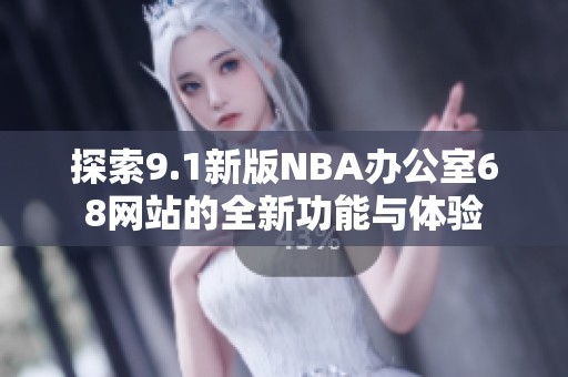 探索9.1新版NBA辦公室68網(wǎng)站的全新功能與體驗(yàn)