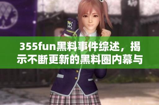 355fun黑料事件綜述，揭示不斷更新的黑料圈內(nèi)幕與動態(tài)