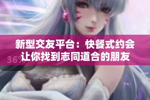 新型交友平臺(tái)：快餐式約會(huì)讓你找到志同道合的朋友