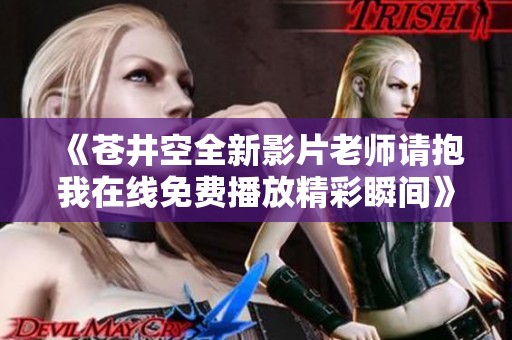 《蒼井空全新影片老師請(qǐng)抱我在線(xiàn)免費(fèi)播放精彩瞬間》