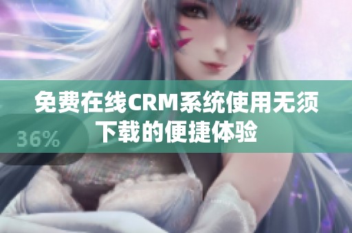 免費在線CRM系統使用無須下載的便捷體驗