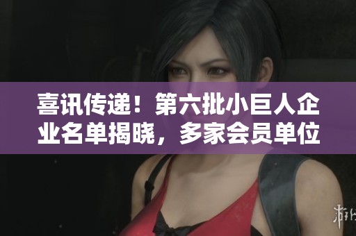喜訊傳遞！第六批小巨人企業名單揭曉，多家會員單位獲殊榮