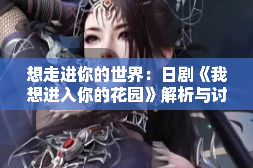 想走進你的世界：日劇《我想進入你的花園》解析與討論