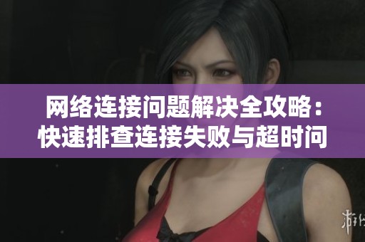 網絡連接問題解決全攻略：快速排查連接失敗與超時問題