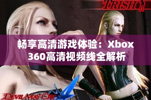 暢享高清游戲體驗：Xbox 360高清視頻線全解析