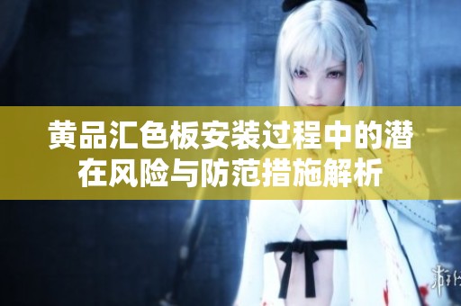 黃品匯色板安裝過(guò)程中的潛在風(fēng)險(xiǎn)與防范措施解析
