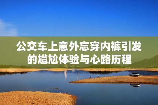 公交車上意外忘穿內褲引發的尷尬體驗與心路歷程