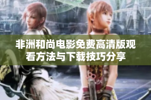 非洲和尚電影免費高清版觀看方法與下載技巧分享