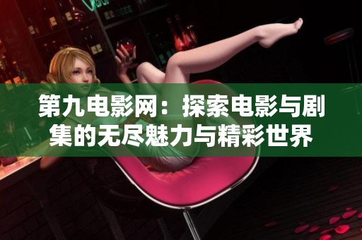 第九電影網：探索電影與劇集的無盡魅力與精彩世界