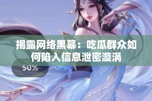 揭露網絡黑幕：吃瓜群眾如何陷入信息泄密漩渦