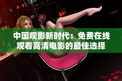 中國觀影新時代：免費在線觀看高清電影的最佳選擇