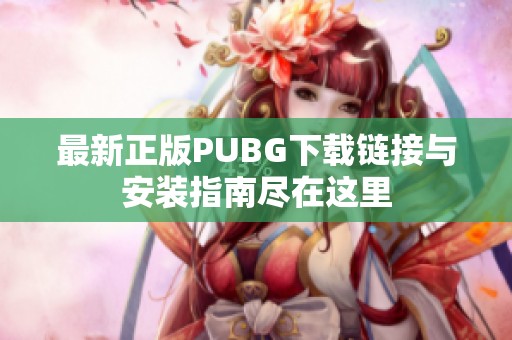 最新正版PUBG下載鏈接與安裝指南盡在這里