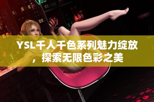 YSL千人千色系列魅力綻放，探索無限色彩之美