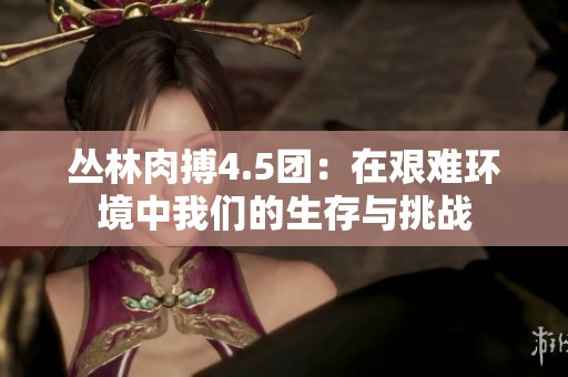 叢林肉搏4.5團：在艱難環境中我們的生存與挑戰