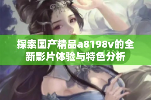 探索國產(chǎn)精品a8198v的全新影片體驗與特色分析
