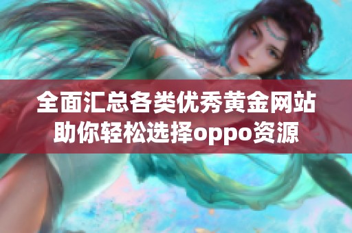 全面匯總各類優秀黃金網站助你輕松選擇oppo資源