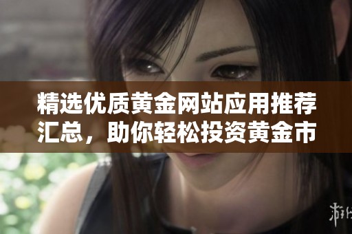 精選優質黃金網站應用推薦匯總，助你輕松投資黃金市場