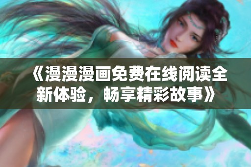 《漫漫漫畫免費在線閱讀全新體驗，暢享精彩故事》