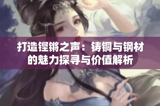打造鏗鏘之聲：鑄銅與鋼材的魅力探尋與價值解析