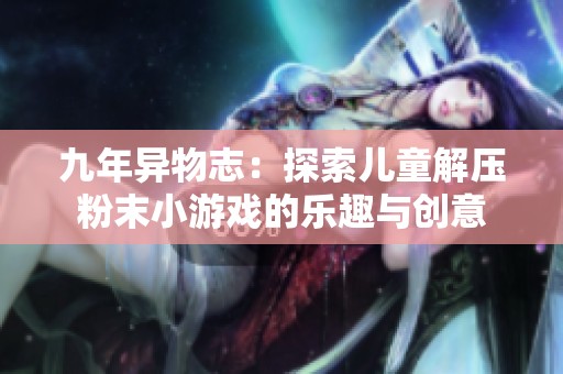 九年異物志：探索兒童解壓粉末小游戲的樂趣與創意