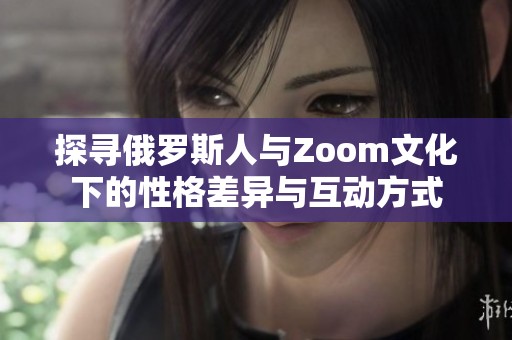 探尋俄羅斯人與Zoom文化下的性格差異與互動方式