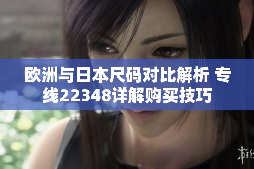 歐洲與日本尺碼對比解析 專線22348詳解購買技巧