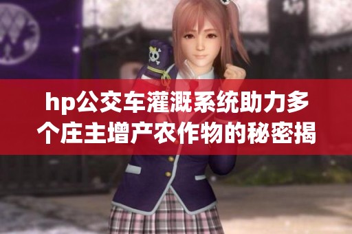 hp公交車灌溉系統助力多個莊主增產農作物的秘密揭秘