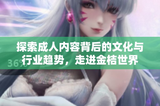 探索成人內容背后的文化與行業趨勢，走進金桔世界