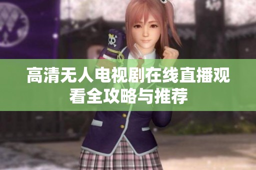 高清無人電視劇在線直播觀看全攻略與推薦