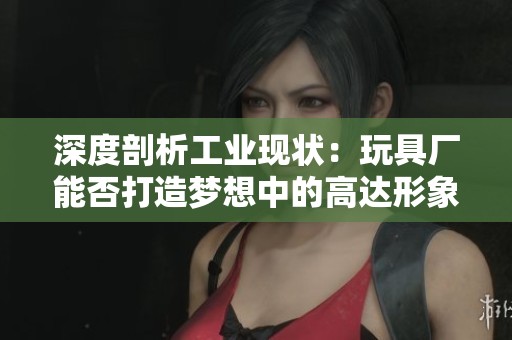 深度剖析工業現狀：玩具廠能否打造夢想中的高達形象