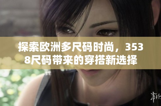 探索歐洲多尺碼時尚，3538尺碼帶來的穿搭新選擇