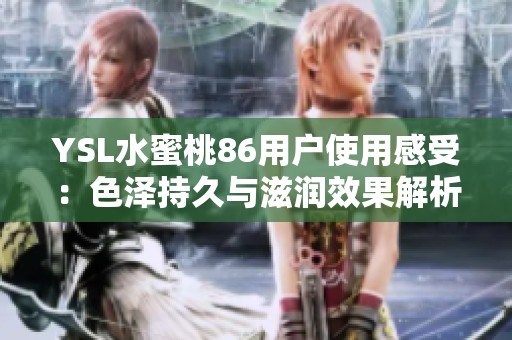 YSL水蜜桃86用戶使用感受：色澤持久與滋潤效果解析