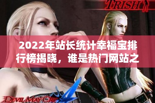 2022年站長統計幸福寶排行榜揭曉，誰是熱門網站之最？