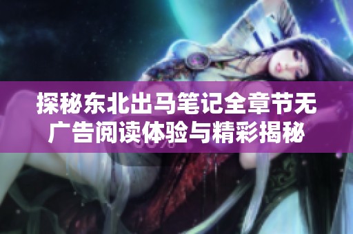 探秘東北出馬筆記全章節無廣告閱讀體驗與精彩揭秘