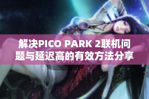 解決PICO PARK 2聯(lián)機(jī)問(wèn)題與延遲高的有效方法分享