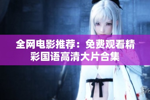 全網電影推薦：免費觀看精彩國語高清大片合集