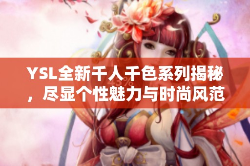 YSL全新千人千色系列揭秘，盡顯個性魅力與時尚風范