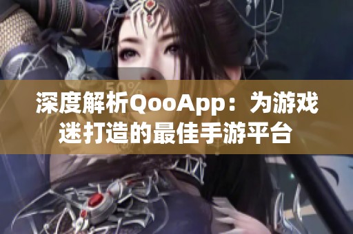 深度解析QooApp：為游戲迷打造的最佳手游平臺