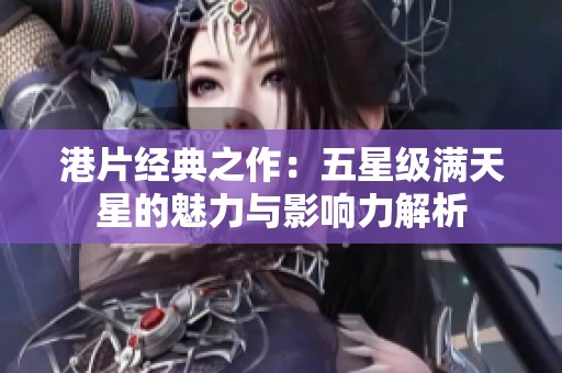 港片經典之作：五星級滿天星的魅力與影響力解析
