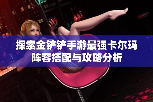 探索金鏟鏟手游最強卡爾瑪陣容搭配與攻略分析