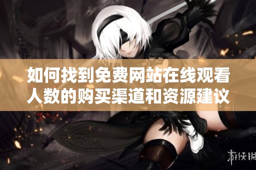 如何找到免費網站在線觀看人數的購買渠道和資源建議