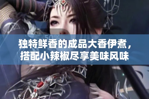 獨特鮮香的成品大香伊煮，搭配小辣椒盡享美味風味