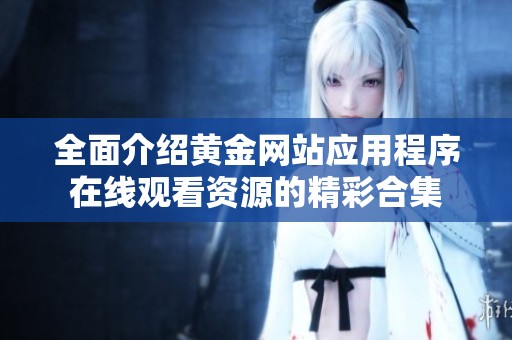 全面介紹黃金網站應用程序在線觀看資源的精彩合集
