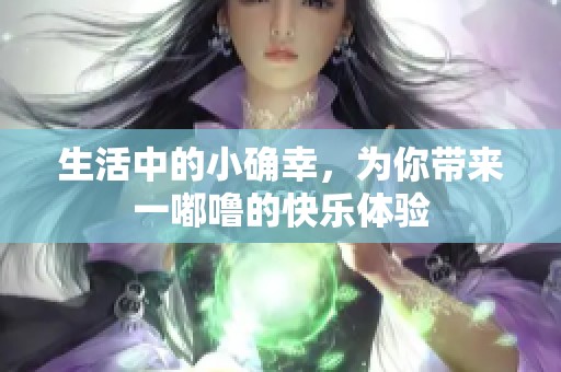 生活中的小確幸，為你帶來一嘟嚕的快樂體驗