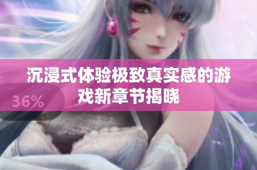 沉浸式體驗(yàn)極致真實(shí)感的游戲新章節(jié)揭曉