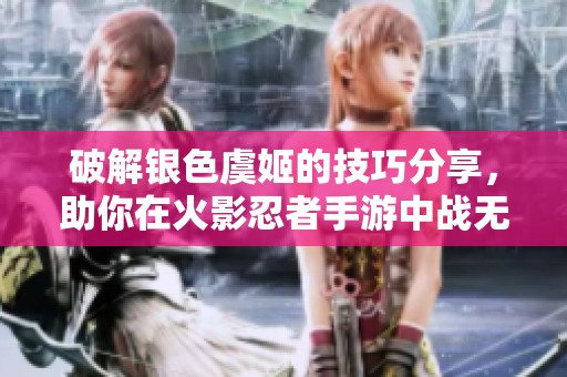 破解銀色虞姬的技巧分享，助你在火影忍者手游中戰無不勝