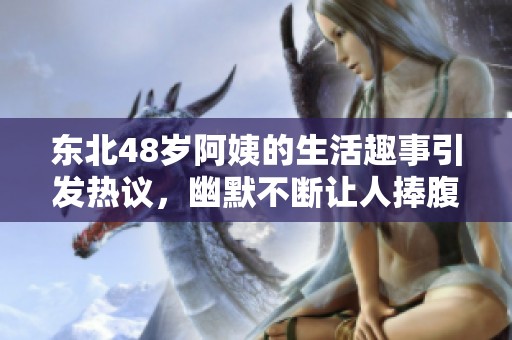 東北48歲阿姨的生活趣事引發熱議，幽默不斷讓人捧腹大笑